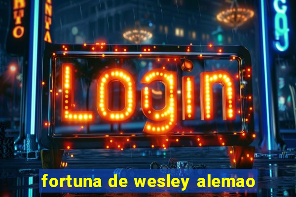 fortuna de wesley alemao